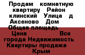 Продам 3-комнатную квартиру › Район ­ клинский › Улица ­ д,Аксеново › Дом ­ 1 › Общая площадь ­ 56 › Цена ­ 1 600 000 - Все города Недвижимость » Квартиры продажа   . Крым